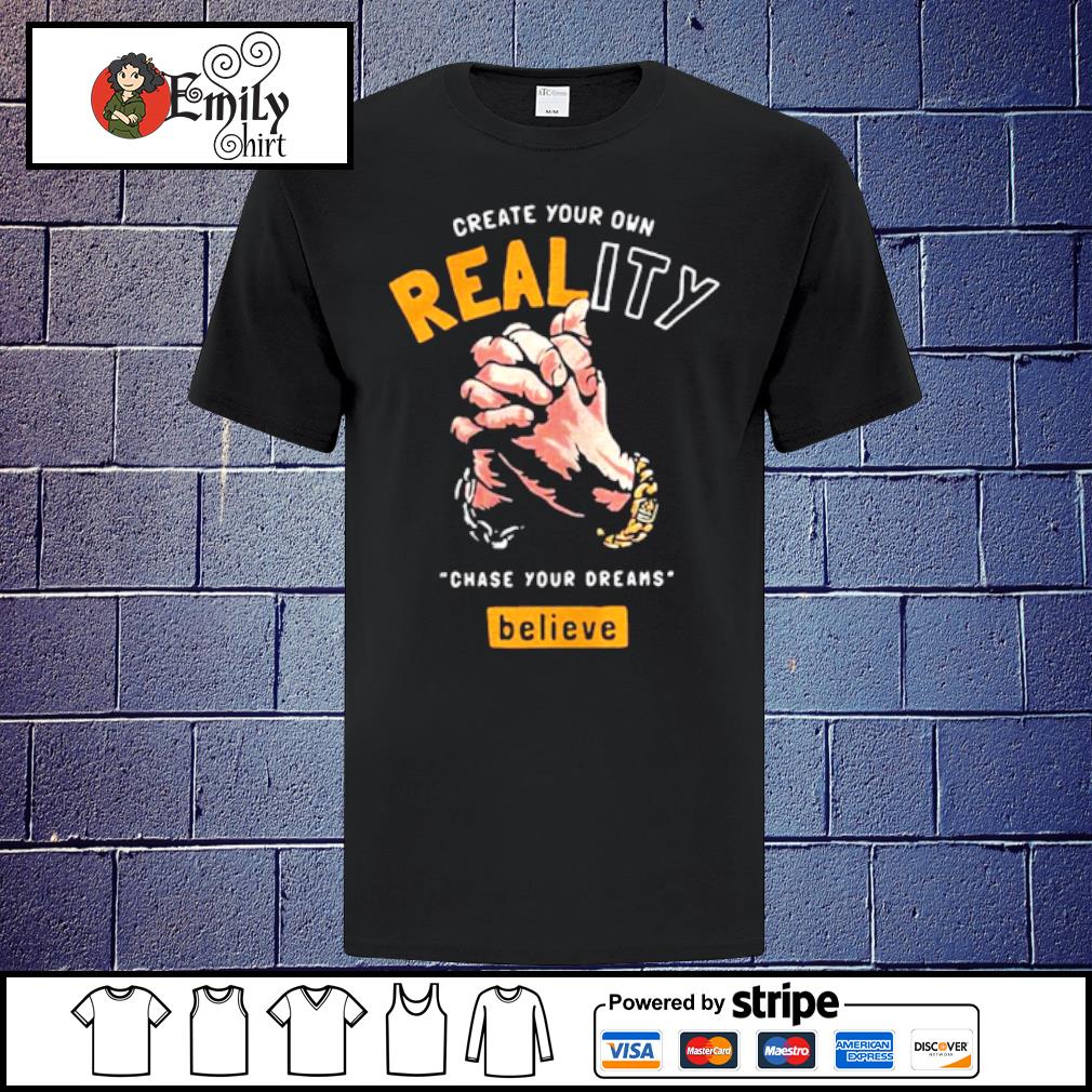 Create Your Own Reality Chase Your Dreams Believe Hand Shirt