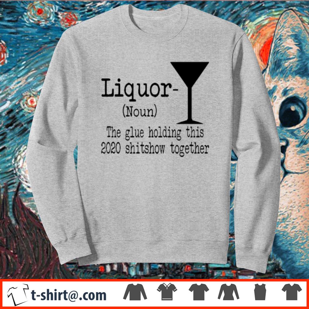 Liquor the glue holding this 2020 shitshow together shirt