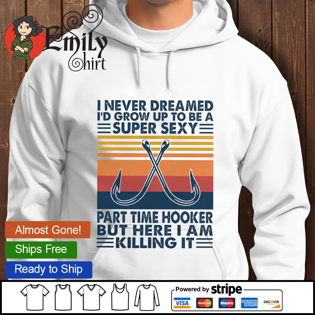 I never dreamed I'd grow up to be a super sexy part time hooker but here I  am killing it shirt – Emilytees – Shop trending shirts in the USA –  Emilytees