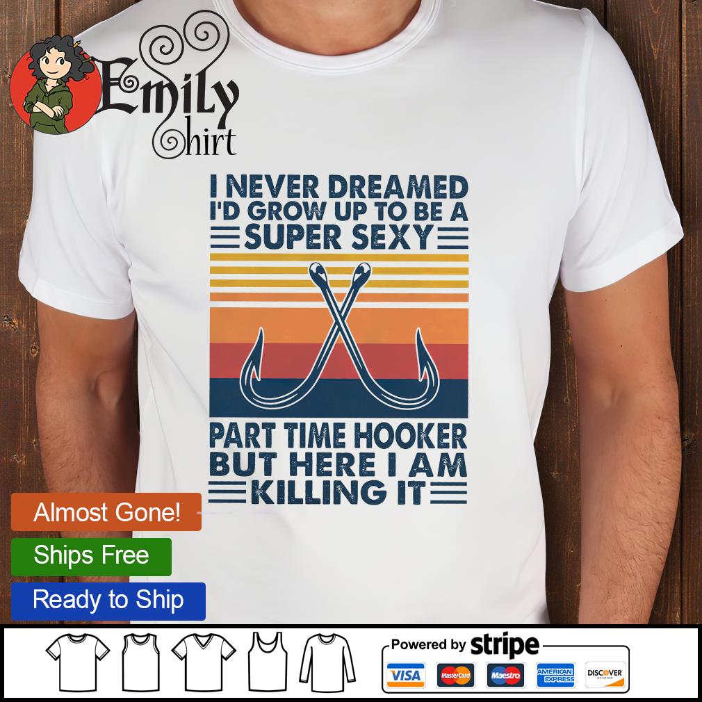 I never dreamed I'd grow up to be a super sexy part time hooker but here I  am killing it shirt – Emilytees – Shop trending shirts in the USA –  Emilytees