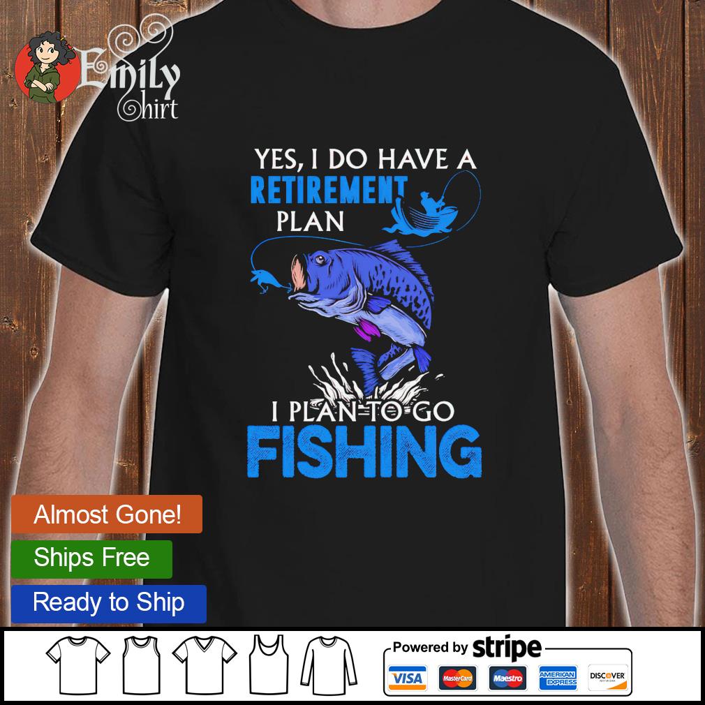 Yes I do have a retirement plan I plan to go fishing shirt