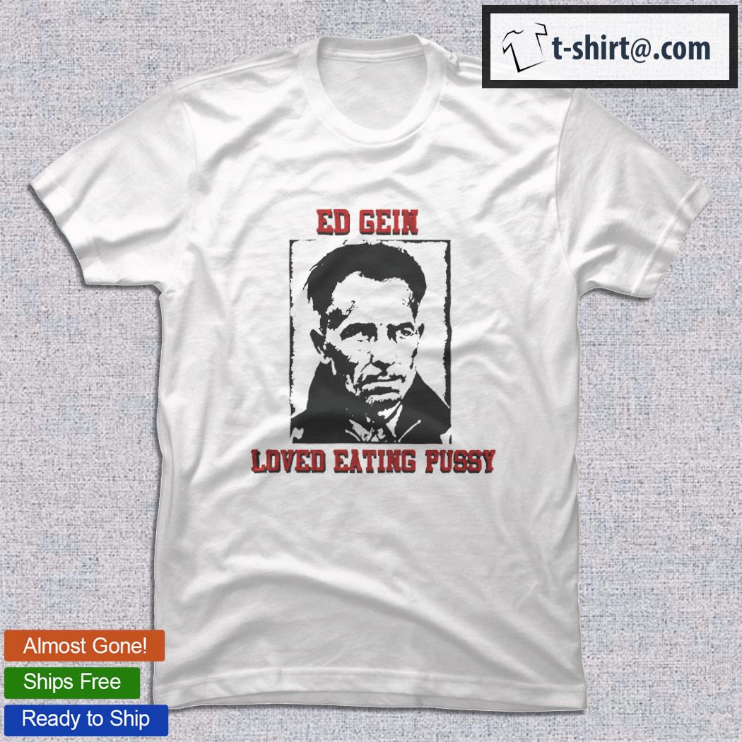 Ed Gein loved eating pussy T-shirt – Emilytees – Shop trending shirts in  the USA – Emilytees Fashion LLC – Store Emilytees.com Collection Home Page  Sports & Pop-culture Tee