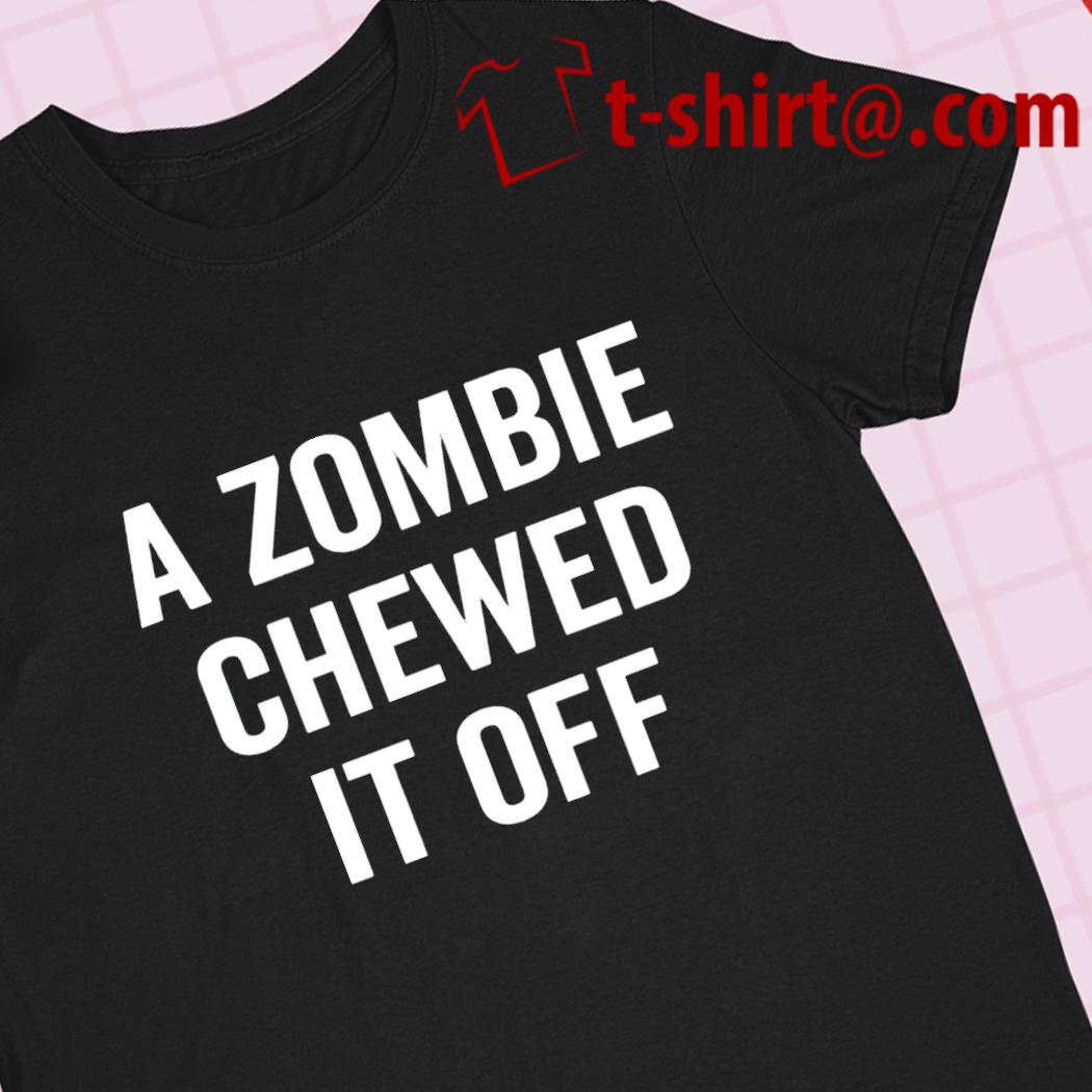 A zombie chewed it off funny T-shirt – Emilytees