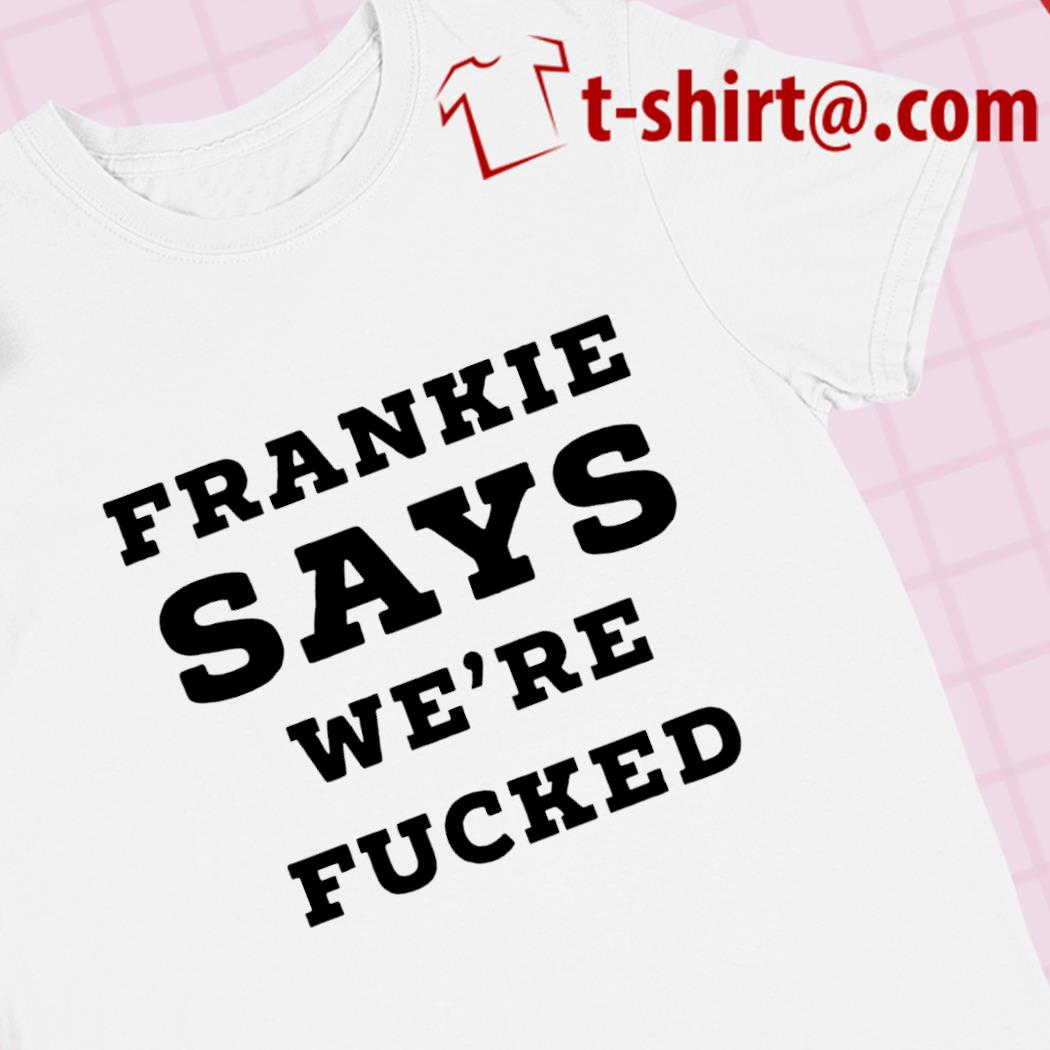 Frankie says we're fucked funny T-shirts, hoodie and v-neck