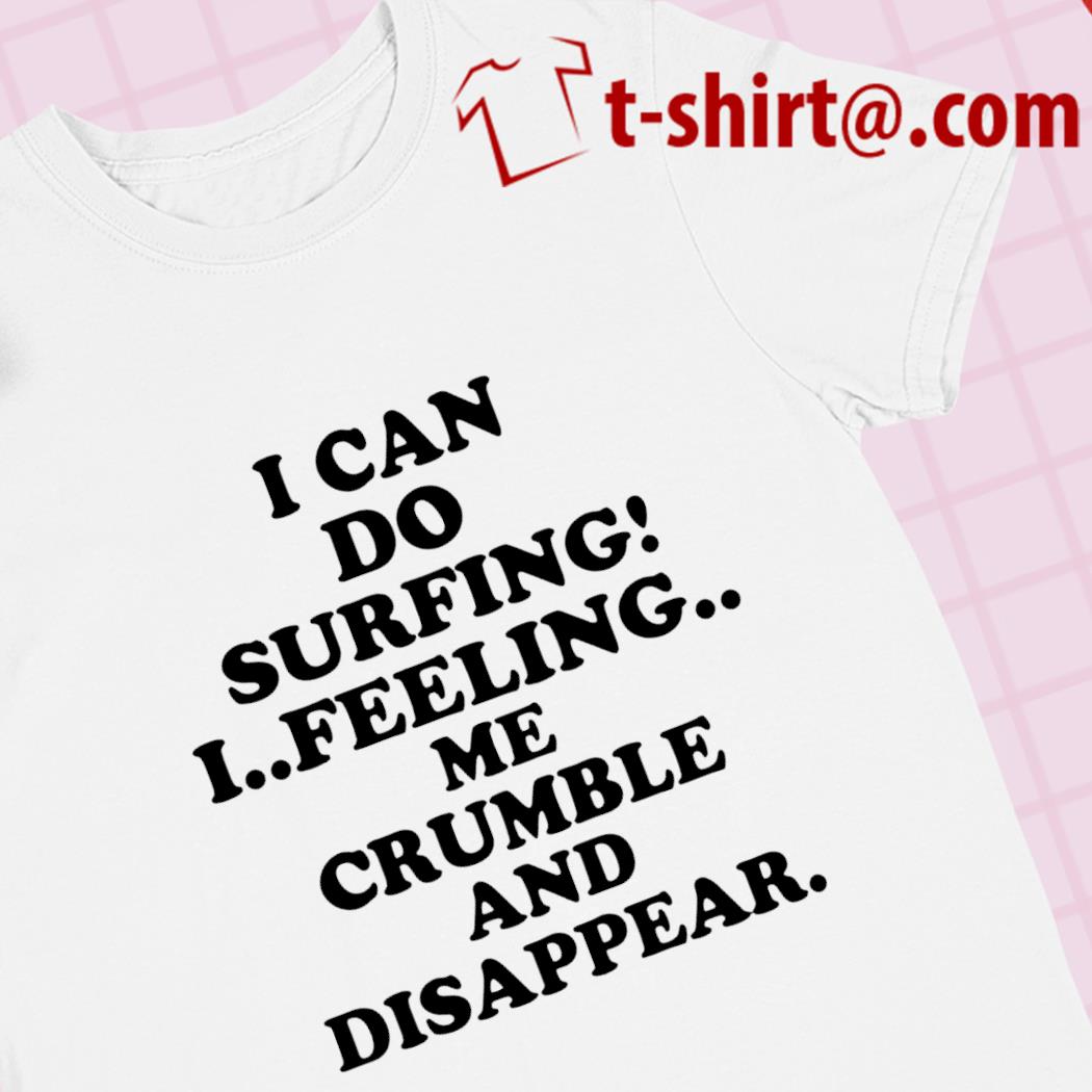 I can do surfing I feeling me crumble and disappear 2022 T-shirt