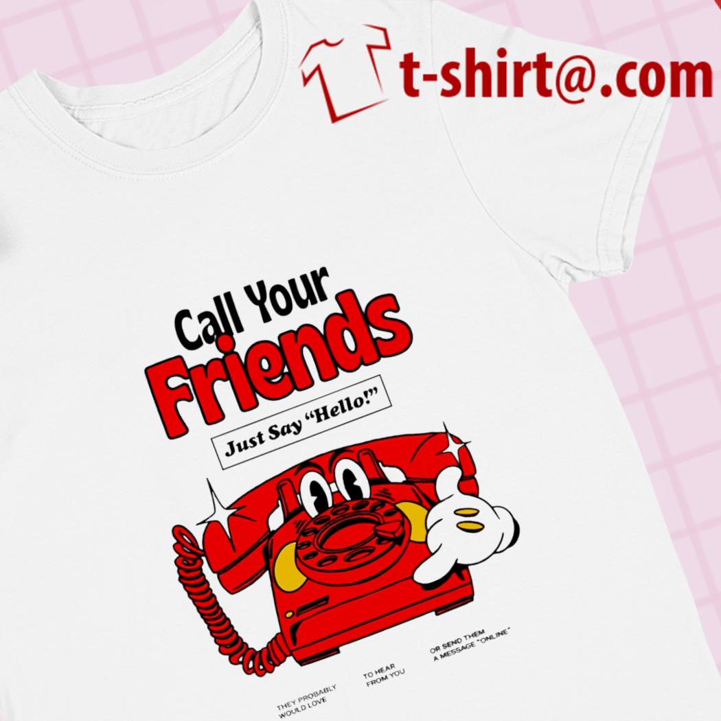 Call your friends just say hello funny T-shirt