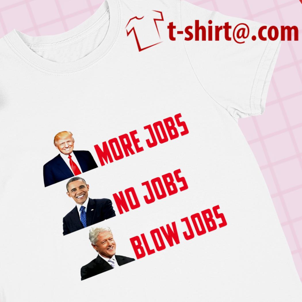 Funny Trump more jobs Obama no jobs Clinton blow jobs 2022 T-shirt