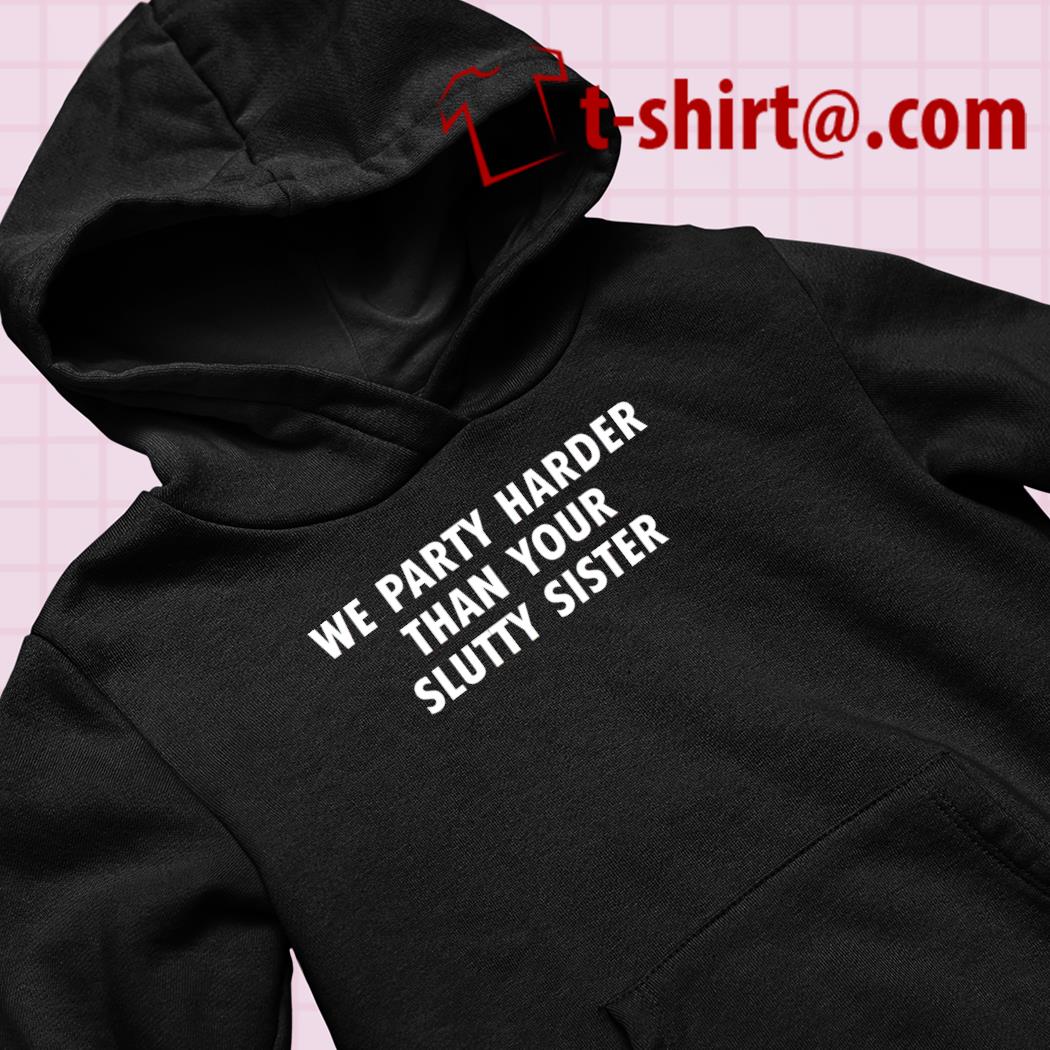 We party harder than your slutty sister 2023 T-shirt – Emilytees – Shop  trending shirts in the USA – Emilytees Fashion LLC – Store Emilytees.com  Collection Home Page Sports & Pop-culture Tee