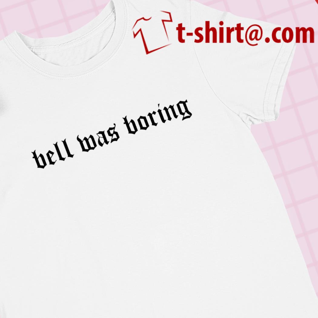 Bell was boring funny T-shirt