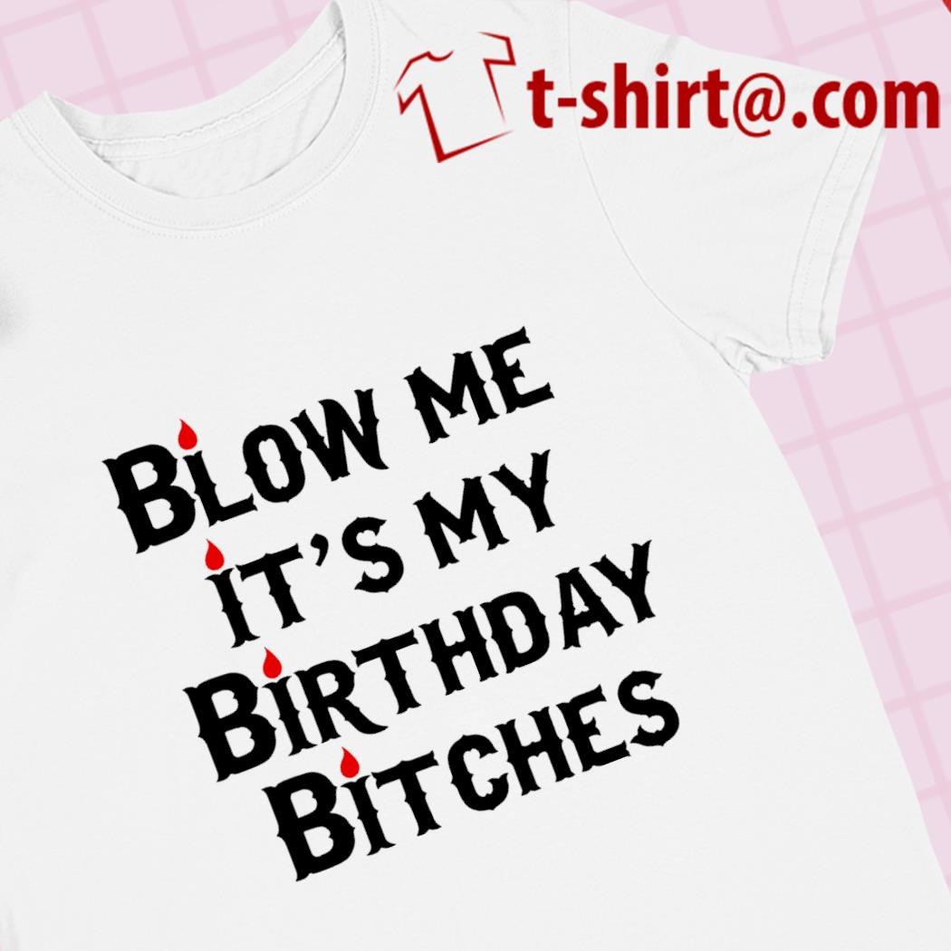 Blow me it's my birthday bitches funny 2023 T-shirt