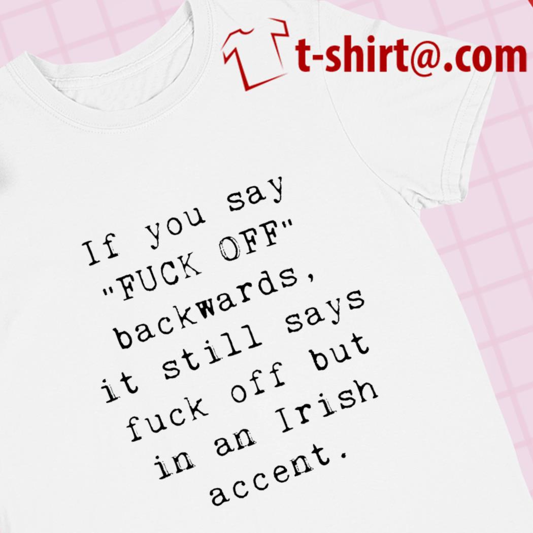 If you say fuck off backwards it still says fuck off but in an Irish accent 2023 T-shirt