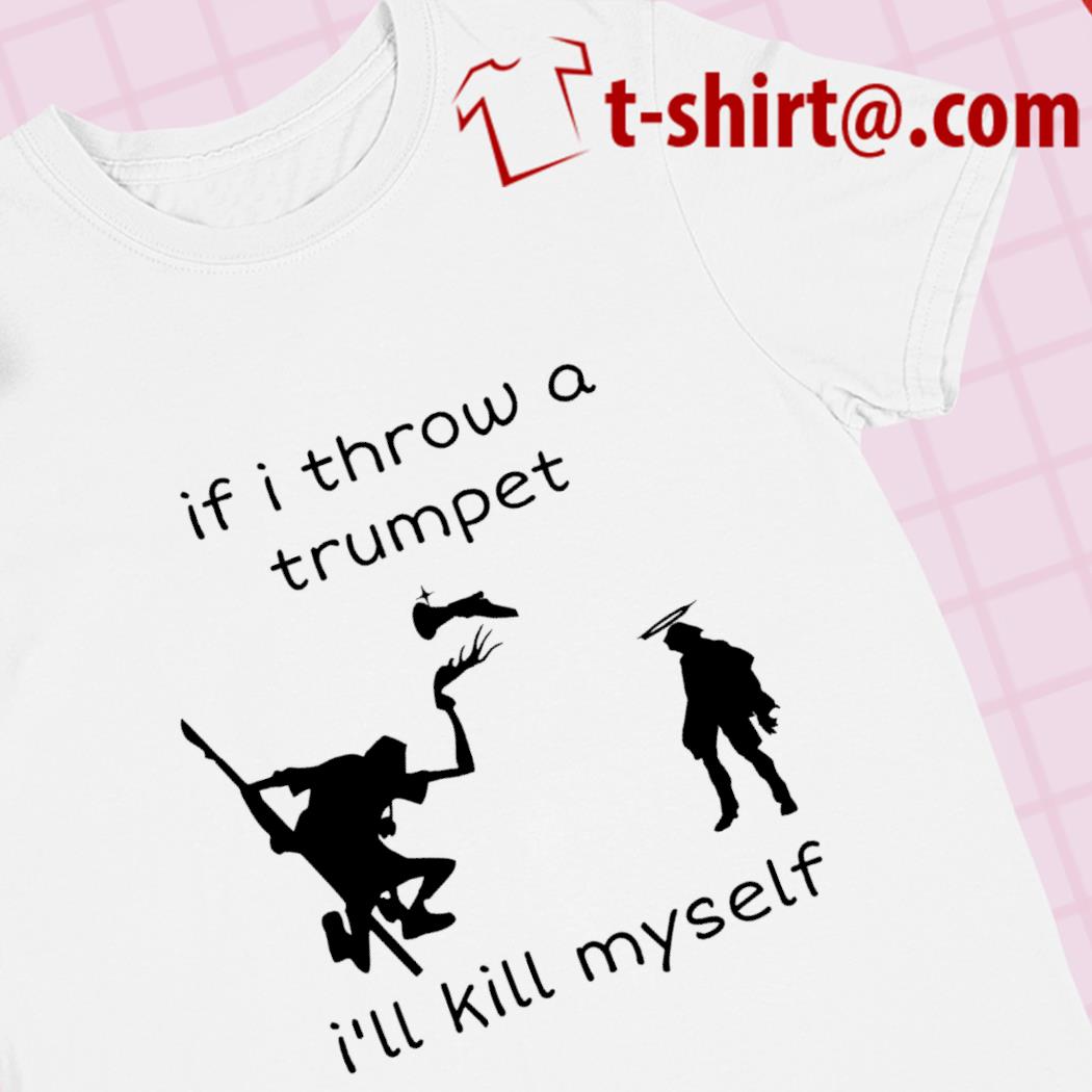 If I throw a trumpet i'll kill myself funny T-shirt