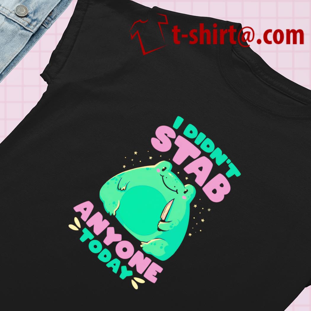 I Didn't Stab Anyone Today - Funny Cute Frog Gift