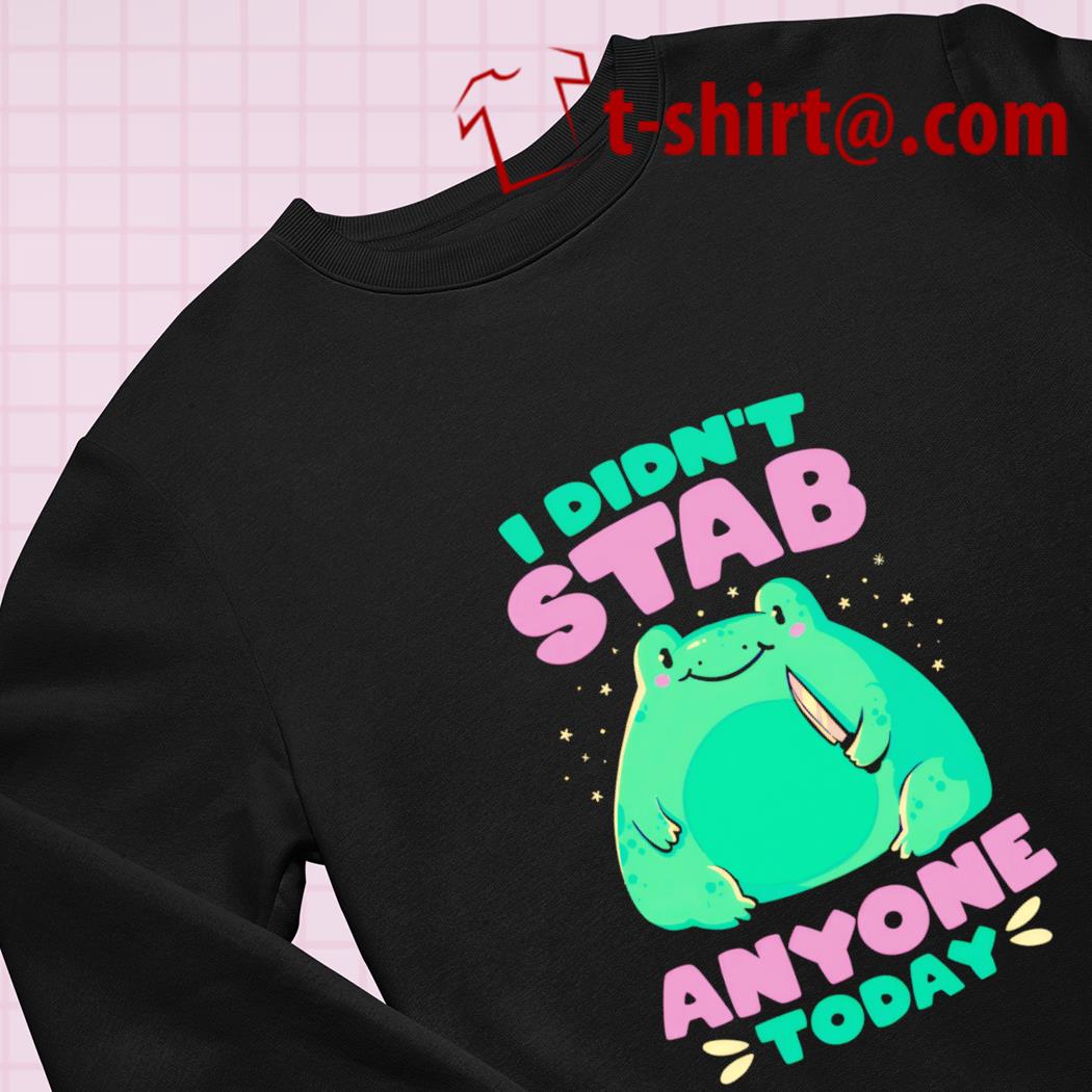 I Didn't Stab Anyone Today - Funny Cute Frog Gift